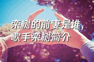 栾树的前妻是谁（歌手栾树简介）