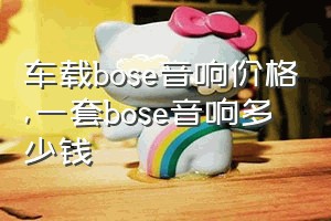 车载bose音响价格（一套bose音响多少钱）