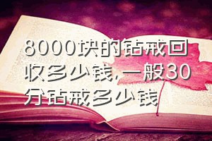 8000块的钻戒回收多少钱（一般30分钻戒多少钱）