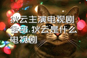 狄云主演电视剧全部（狄云是什么电视剧）