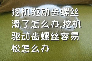 挖机驱动齿螺丝滑了怎么办（挖机驱动齿螺丝容易松怎么办）