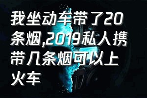 我坐动车带了20条烟（2019私人携带几条烟可以上火车）