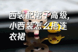 西装配裙子高级（小西装怎么搭连衣裙）