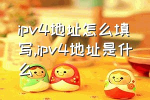 ipv4地址怎么填写（ipv4地址是什么）