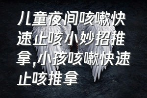 儿童夜间咳嗽快速止咳小妙招推拿（小孩咳嗽快速止咳推拿）