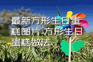 最新方形生日蛋糕图片（方形生日蛋糕做法）