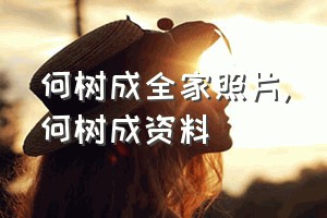 何树成全家照片（何树成资料）