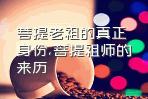 菩提老祖的真正身份（菩提祖师的来历）