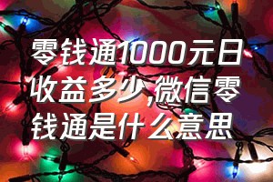 零钱通1000元日收益多少（微信零钱通是什么意思）