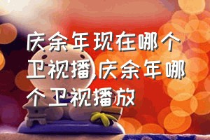 庆余年现在哪个卫视播（庆余年哪个卫视播放）