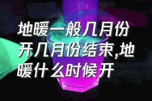 地暖一般几月份开几月份结束（地暖什么时候开）