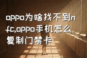 oppo为啥找不到nfc（oppo手机怎么复制门禁卡）