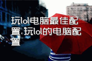 玩lol电脑最佳配置（玩lol的电脑配置）