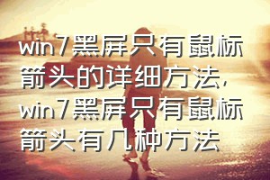 win7黑屏只有鼠标箭头的详细方法（win7黑屏只有鼠标箭头有几种方法）