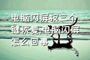 电脑闪屏按三个键恢复（电脑闪屏怎么回事）