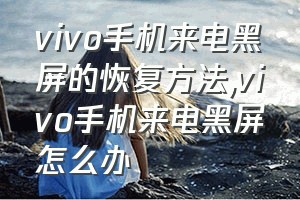 vivo手机来电黑屏的恢复方法（vivo手机来电黑屏怎么办）