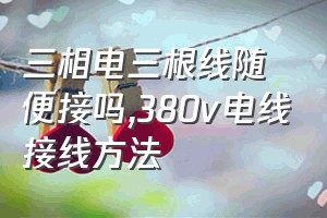 三相电三根线随便接吗（380v电线接线方法）