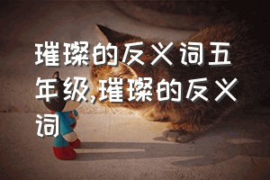 璀璨的反义词五年级（璀璨的反义词）