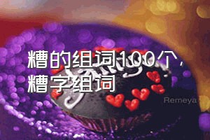 糟的组词100个（糟字组词）