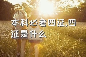 本科必考四证（四证是什么）