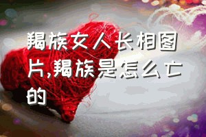 羯族女人长相图片（羯族是怎么亡的）