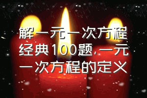 解一元一次方程经典100题（一元一次方程的定义）