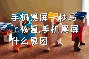 手机黑屏一秒马上恢复（手机黑屏什么原因）