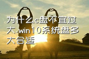 为什么c盘不宜过大（win10系统盘多大合适）