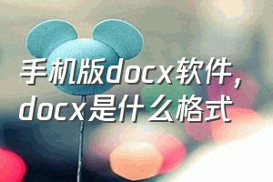 手机版docx软件（docx是什么格式）