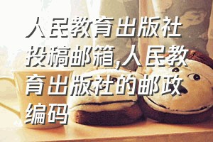 人民教育出版社投稿邮箱（人民教育出版社的邮政编码）