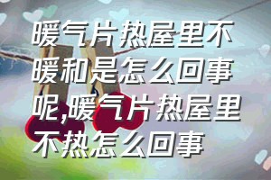 暖气片热屋里不暖和是怎么回事呢（暖气片热屋里不热怎么回事）