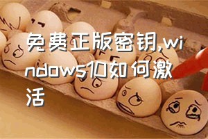 免费正版密钥（windows10如何激活）