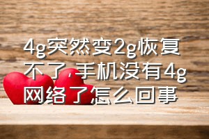 4g突然变2g恢复不了（手机没有4g网络了怎么回事）