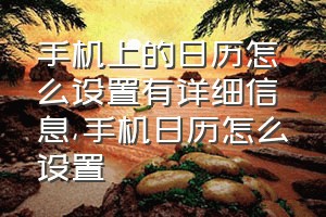 手机上的日历怎么设置有详细信息（手机日历怎么设置）