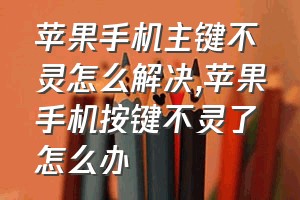 苹果手机主键不灵怎么解决（苹果手机按键不灵了怎么办）