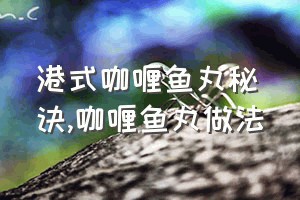 港式咖喱鱼丸秘诀（咖喱鱼丸做法）