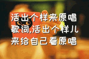 活出个样来原唱歌词（活出个样儿来给自己看原唱）