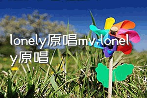 lonely原唱mv（lonely原唱）