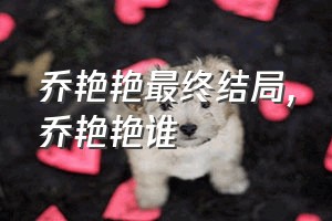 乔艳艳最终结局（乔艳艳谁）