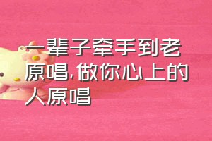 一辈子牵手到老原唱（做你心上的人原唱）