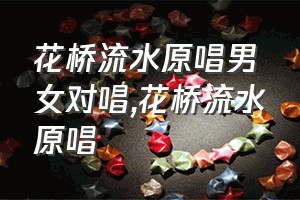 花桥流水原唱男女对唱（花桥流水原唱）