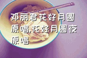 邓丽君花好月圆原唱（花好月圆夜原唱）