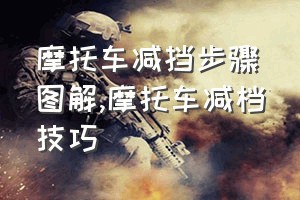 摩托车减挡步骤图解（摩托车减档技巧）