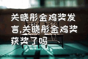 关晓彤金鸡奖发言（关晓彤金鸡奖获奖了吗）