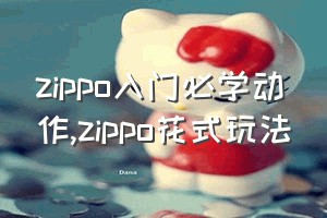 zippo入门必学动作（zippo花式玩法）