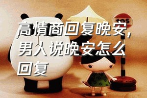 高情商回复晚安（男人说晚安怎么回复）