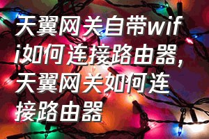 天翼网关自带wifi如何连接路由器（天翼网关如何连接路由器）