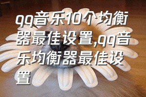 qq音乐10个均衡器最佳设置（qq音乐均衡器最佳设置）