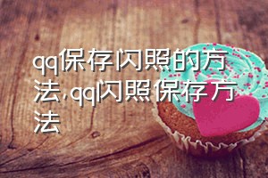 qq保存闪照的方法（qq闪照保存方法）