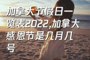 加拿大节假日一览表2022（加拿大感恩节是几月几号）